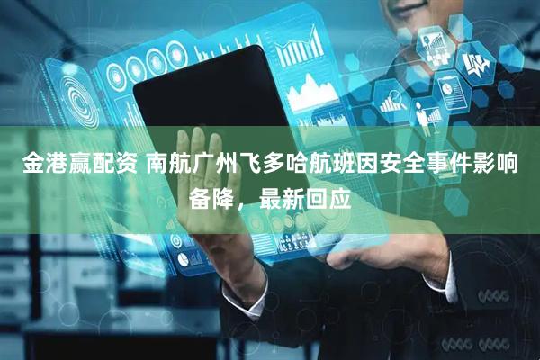 金港赢配资 南航广州飞多哈航班因安全事件影响备降，最新回应