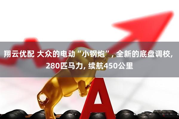 翔云优配 大众的电动“小钢炮”, 全新的底盘调校, 280匹马力, 续航450公里