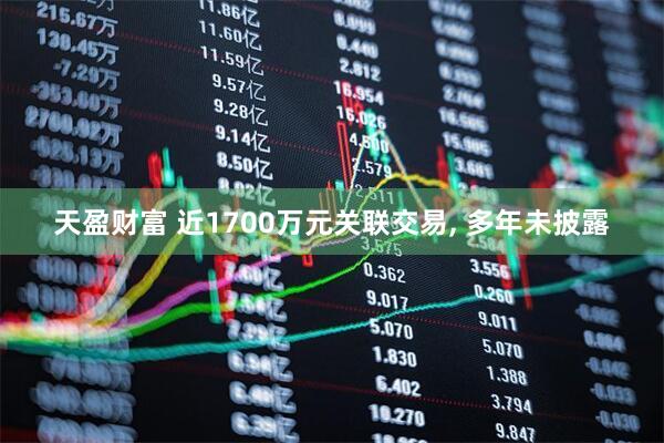 天盈财富 近1700万元关联交易, 多年未披露