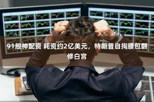 91股神配资 耗资约2亿美元，特朗普自掏腰包翻修白宫